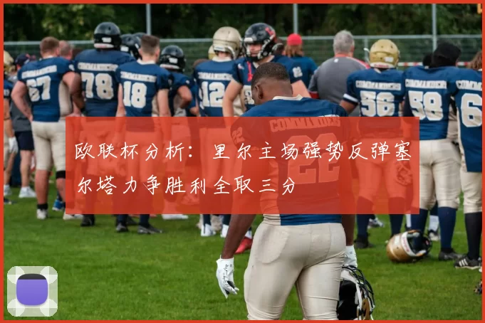 欧联杯分析：里尔主场强势反弹塞尔塔力争胜利全取三分