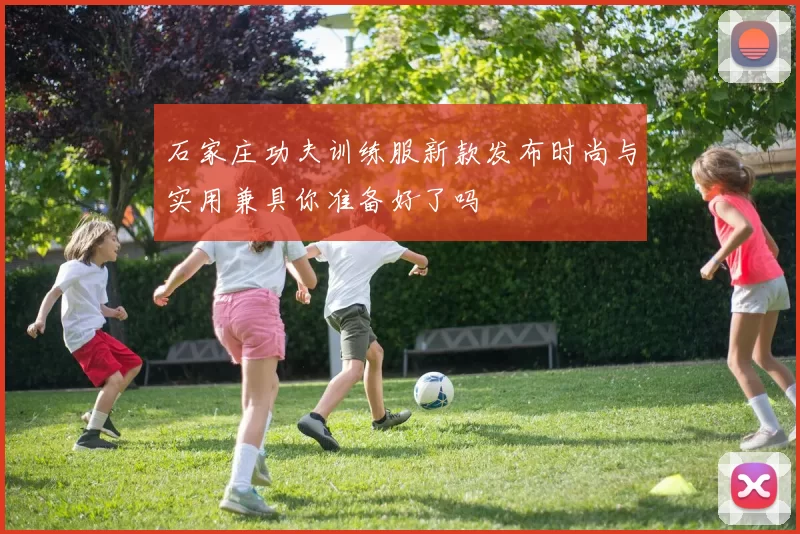 石家庄功夫训练服新款发布时尚与实用兼具你准备好了吗