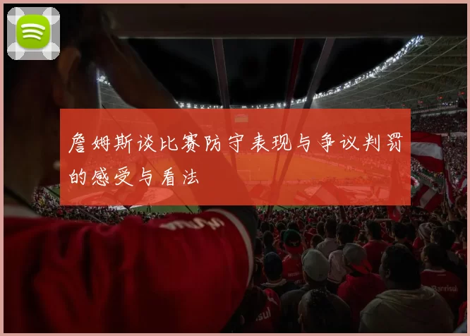 詹姆斯谈比赛防守表现与争议判罚的感受与看法